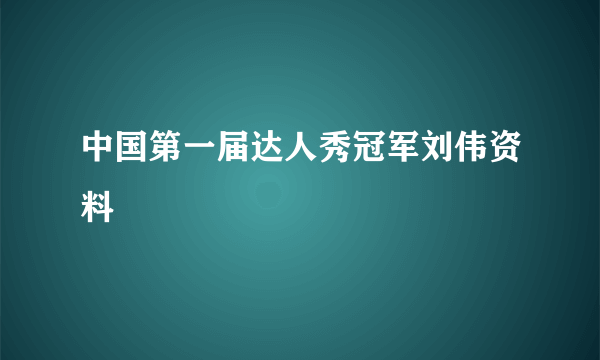 中国第一届达人秀冠军刘伟资料