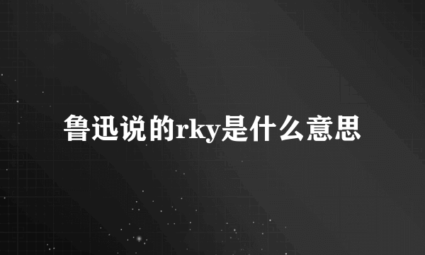 鲁迅说的rky是什么意思