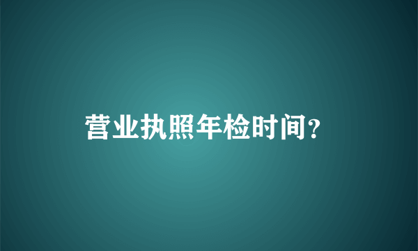 营业执照年检时间？