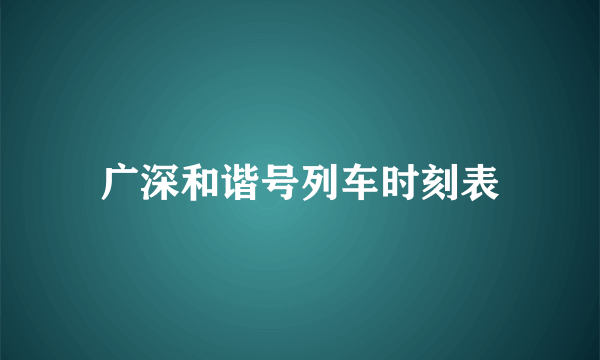 广深和谐号列车时刻表