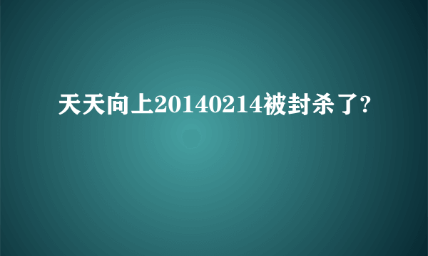 天天向上20140214被封杀了?