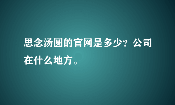 思念汤圆的官网是多少？公司在什么地方。