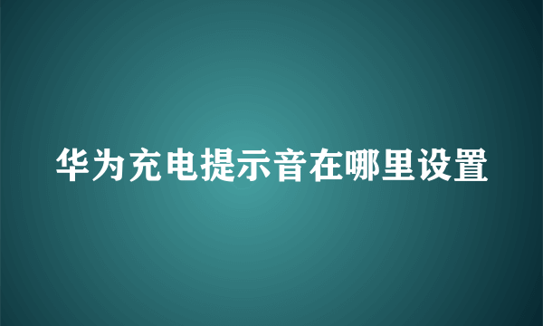 华为充电提示音在哪里设置