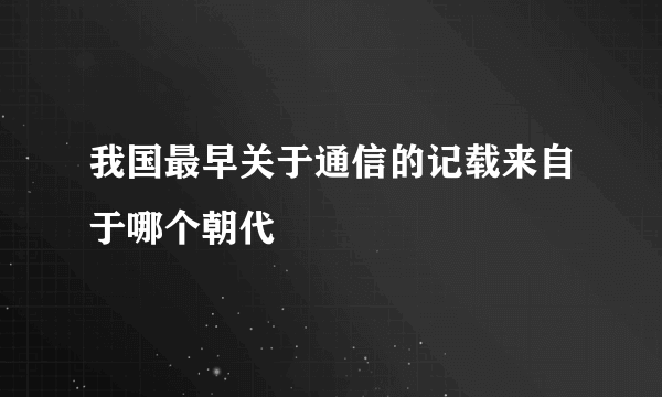 我国最早关于通信的记载来自于哪个朝代