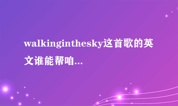 walkinginthesky这首歌的英文谁能帮咱这文盲翻译下