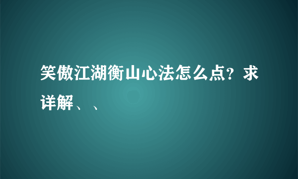 笑傲江湖衡山心法怎么点？求详解、、