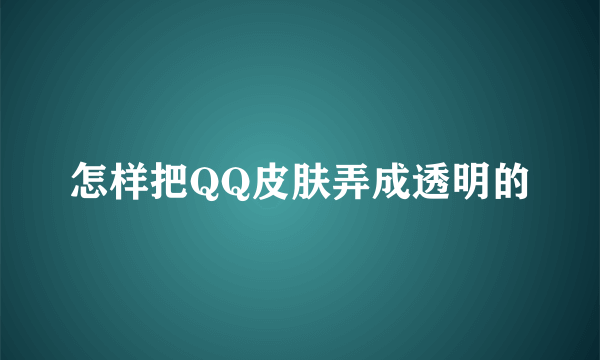 怎样把QQ皮肤弄成透明的