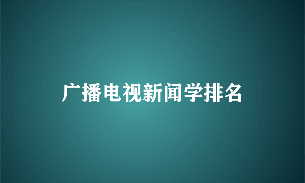 广播电视新闻学排名