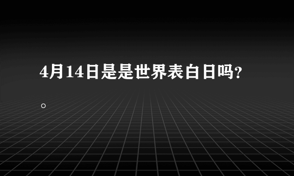 4月14日是是世界表白日吗？ 。