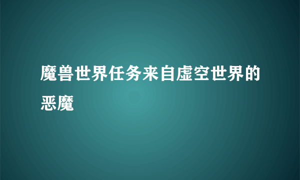 魔兽世界任务来自虚空世界的恶魔