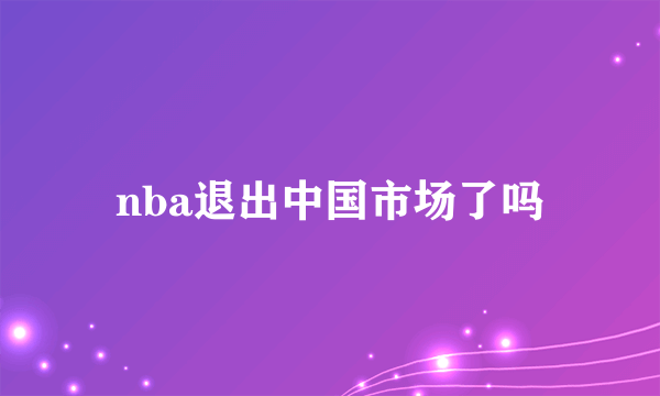 nba退出中国市场了吗