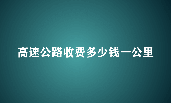 高速公路收费多少钱一公里