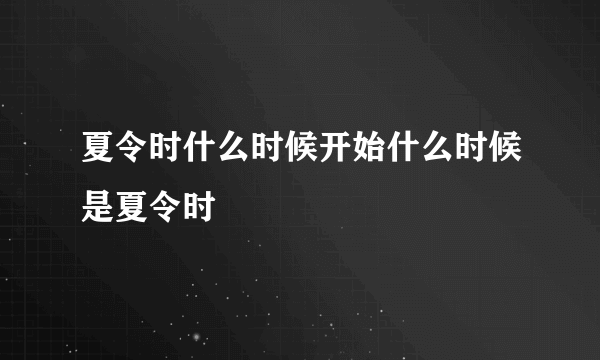 夏令时什么时候开始什么时候是夏令时