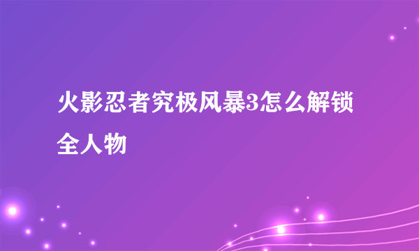 火影忍者究极风暴3怎么解锁全人物