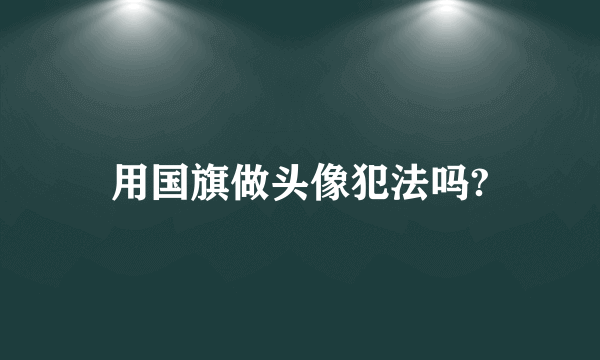 用国旗做头像犯法吗?