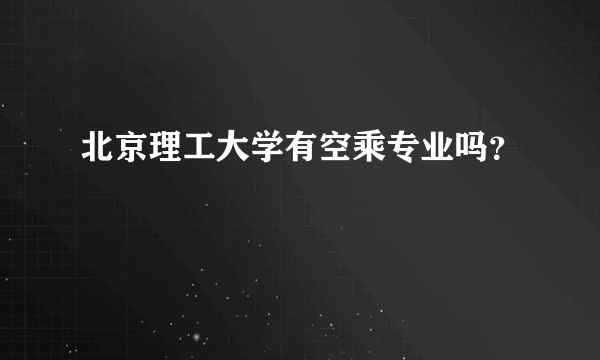 北京理工大学有空乘专业吗？