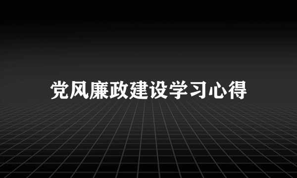 党风廉政建设学习心得