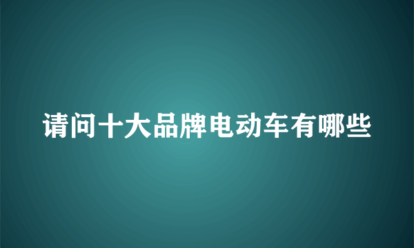 请问十大品牌电动车有哪些