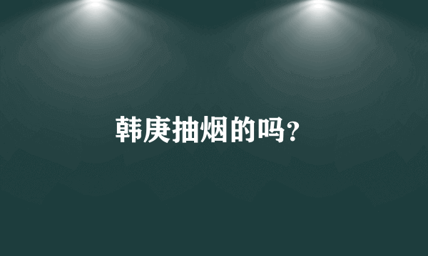 韩庚抽烟的吗？