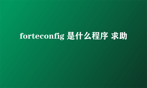 forteconfig 是什么程序 求助