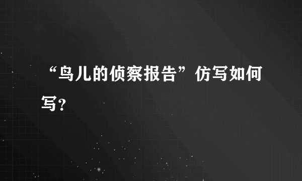 “鸟儿的侦察报告”仿写如何写？