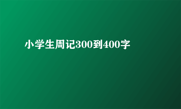 小学生周记300到400字