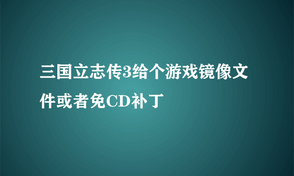 三国立志传3给个游戏镜像文件或者免CD补丁