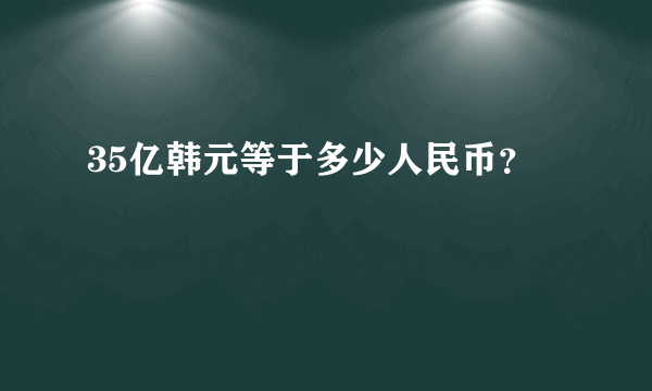 35亿韩元等于多少人民币？