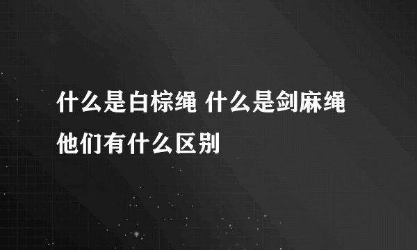 什么是白棕绳 什么是剑麻绳 他们有什么区别