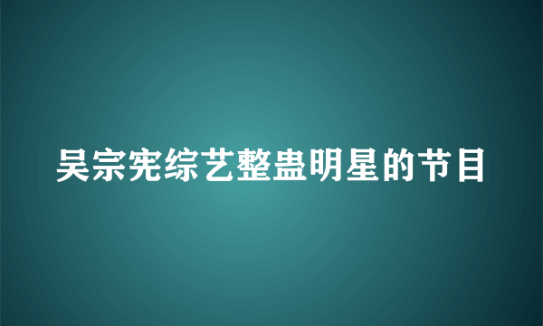 吴宗宪综艺整蛊明星的节目