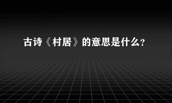 古诗《村居》的意思是什么？