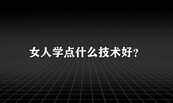 女人学点什么技术好？