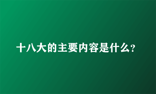 十八大的主要内容是什么？