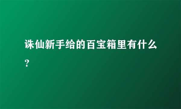 诛仙新手给的百宝箱里有什么？