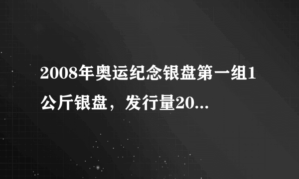 2008年奥运纪念银盘第一组1公斤银盘，发行量2008枚，编号1968的现在市值多少钱？