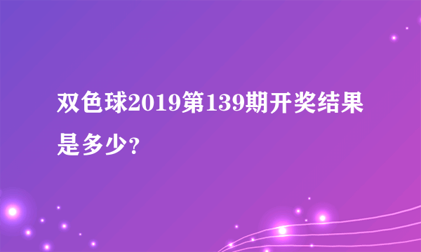 双色球2019第139期开奖结果是多少？