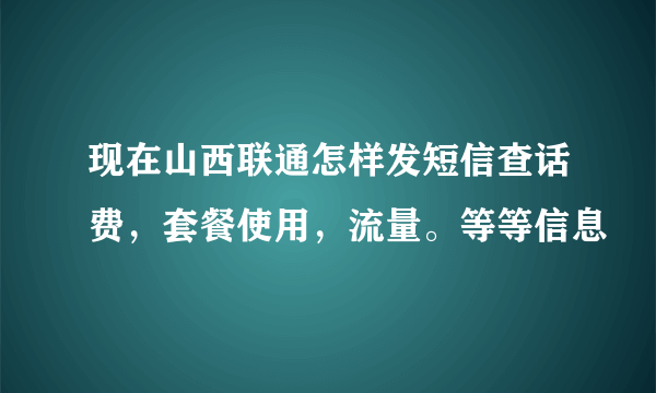 现在山西联通怎样发短信查话费，套餐使用，流量。等等信息