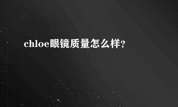 chloe眼镜质量怎么样？