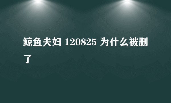 鲸鱼夫妇 120825 为什么被删了