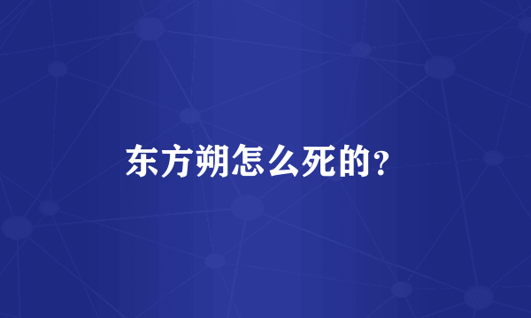 东方朔怎么死的？