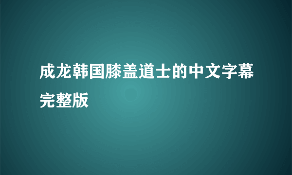 成龙韩国膝盖道士的中文字幕完整版