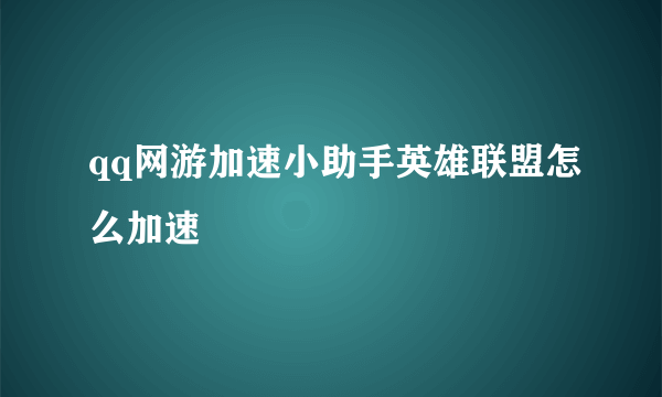 qq网游加速小助手英雄联盟怎么加速