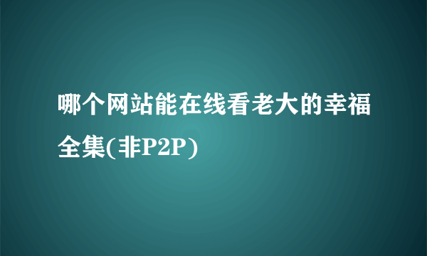 哪个网站能在线看老大的幸福全集(非P2P)