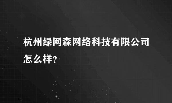 杭州绿网森网络科技有限公司怎么样？