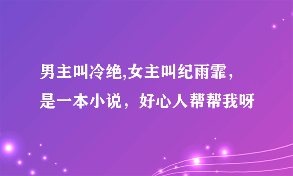 男主叫冷绝,女主叫纪雨霏，是一本小说，好心人帮帮我呀