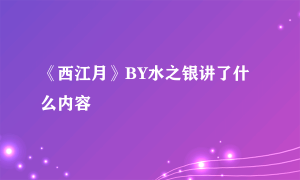 《西江月》BY水之银讲了什么内容