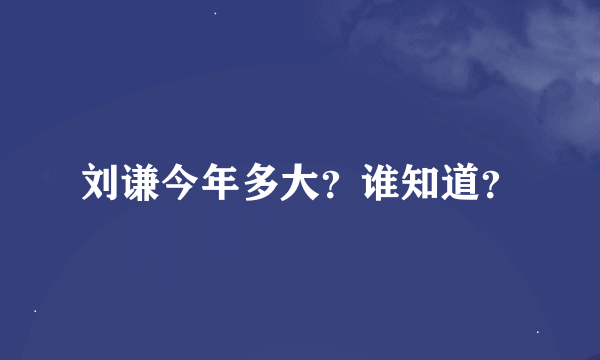 刘谦今年多大？谁知道？