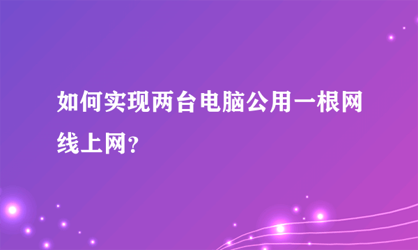 如何实现两台电脑公用一根网线上网？