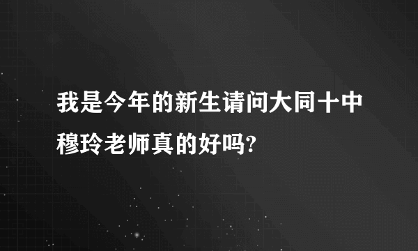 我是今年的新生请问大同十中穆玲老师真的好吗?