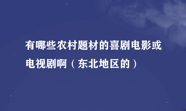 有哪些农村题材的喜剧电影或电视剧啊（东北地区的）